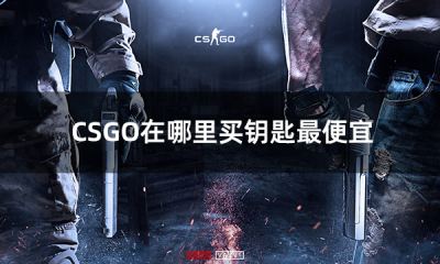 CSGO在哪里买钥匙最便宜 最便宜的csgo钥匙购买平台推荐