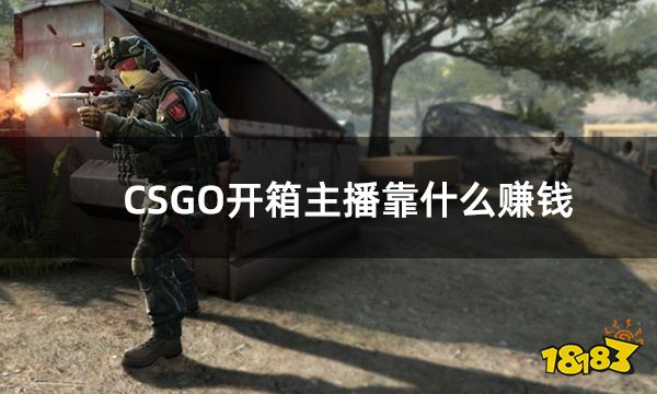 CSGO开箱主播靠什么赚钱 csgo主播开箱为什么便宜