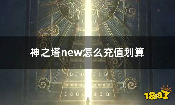 神之塔new怎么充值划算 高性价比折扣充值攻略