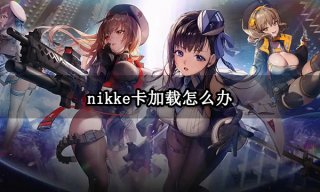 nikke卡加载怎么办 加载进度条卡住不动解决方法