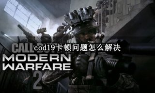 cod19卡顿问题怎么解决 画面卡顿掉帧问题解决方法分享