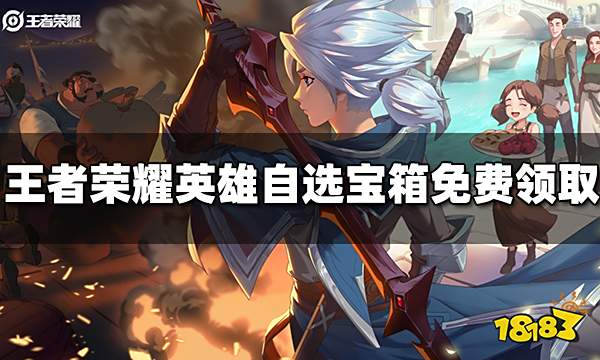 王者荣耀英雄自选宝箱怎么免费领取 英雄自选宝箱白嫖方法