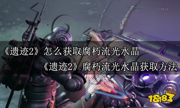 遗迹2怎么获取腐朽流光水晶 遗迹2腐朽流光水晶获取方法