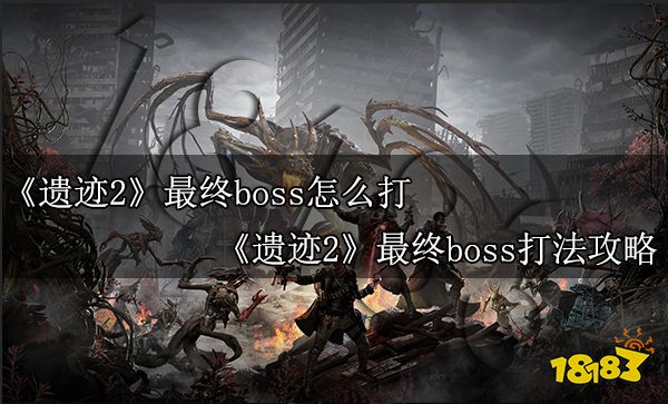 遗迹2最终boss怎么打 遗迹2最终boss打法攻略