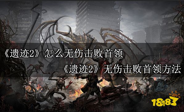 遗迹2怎么无伤击败首领 遗迹2无伤击败首领方法