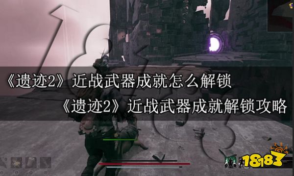 遗迹2近战武器成就怎么解锁 遗迹2近战武器成就解锁攻略