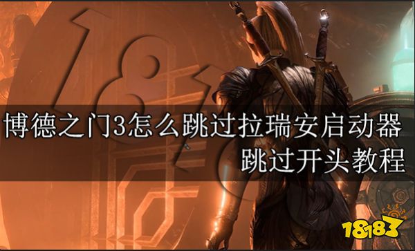 博德之门3怎么跳过拉瑞安启动器 跳过开头教程