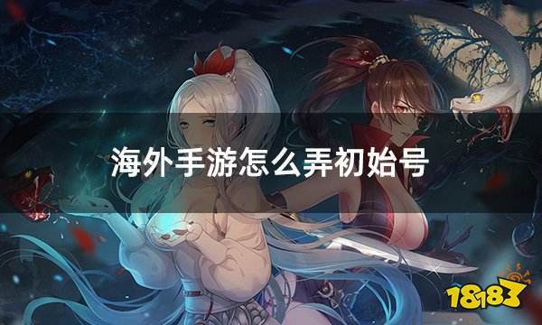 海外手游怎么弄初始号 海外自抽号初始号获取方法