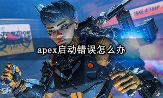 apex启动错误怎么办 游戏启动报错解决方法