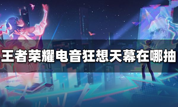 王者荣耀电音狂想天幕在哪抽 电音狂想天幕抽奖方法