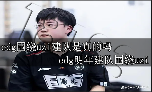 edg围绕uzi建队是真的吗 edg明年建队围绕uzi