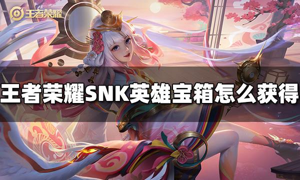 王者榮耀SNK英雄自選寶箱怎么獲得 SNK英雄自選寶箱獲得方法