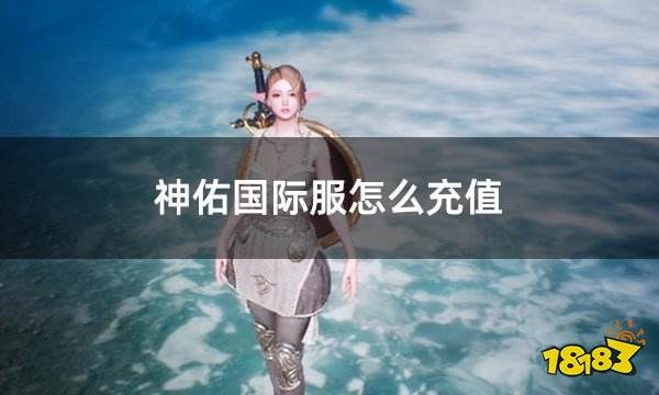 神佑国际服怎么充值 国际服充值便捷网站介绍