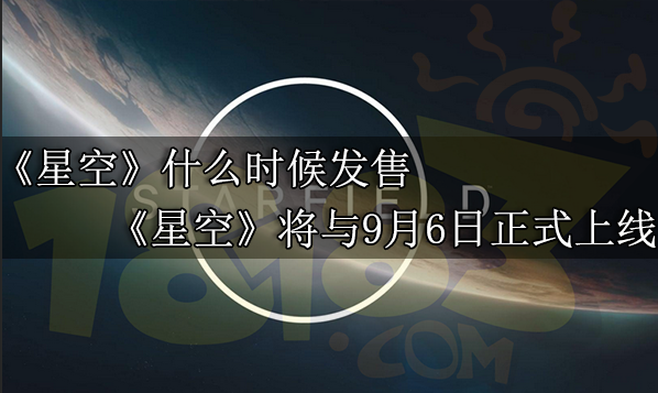 星空什么时候发售 星空将于9月6日正式登录PC和XBox平台