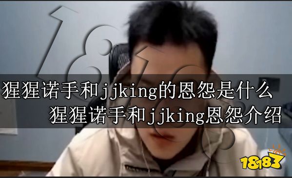 猩猩诺手和jjking的恩怨是什么 猩猩诺手和jjking恩怨介绍