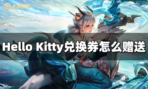 王者荣耀Hello Kitty兑换券怎么赠送给好友 Hello Kitty兑换券赠送方法