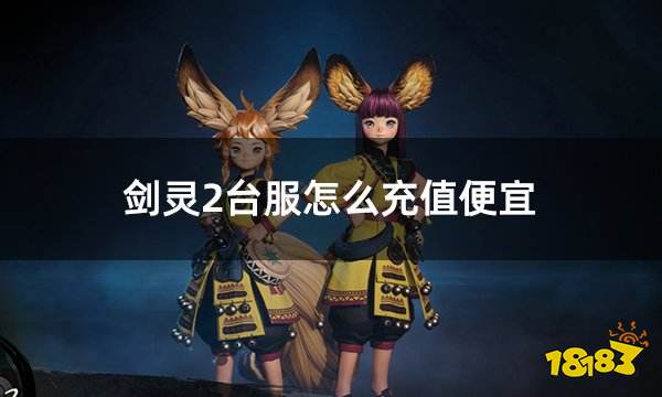 剑灵2台服怎么充值便宜 台服游戏该怎么充值更划算
