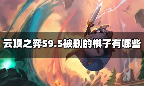 云顶之弈S9.5被删的棋子有哪些 S9.5被删的棋子介绍