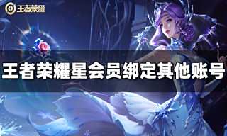 王者荣耀星会员怎么绑定其他账号 星会员绑定其他账号方法