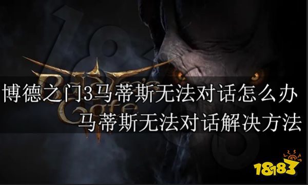 博德之门3马蒂斯无法对话怎么办 马蒂斯无法对话解决方法