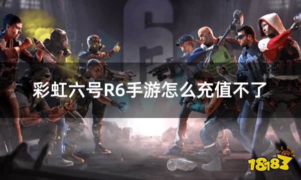 彩虹六号R6手游怎么充值不了 海外服务器手游充值不了解决办法
