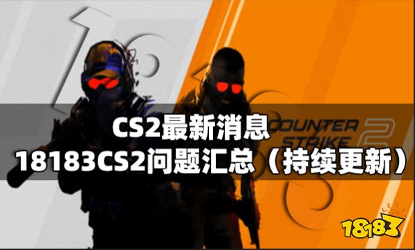 CS2最新消息 18183CS2问题汇总（持续更新）