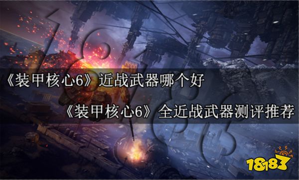 裝甲核心6近戰武器哪個好 裝甲核心6全近戰武器測評推薦