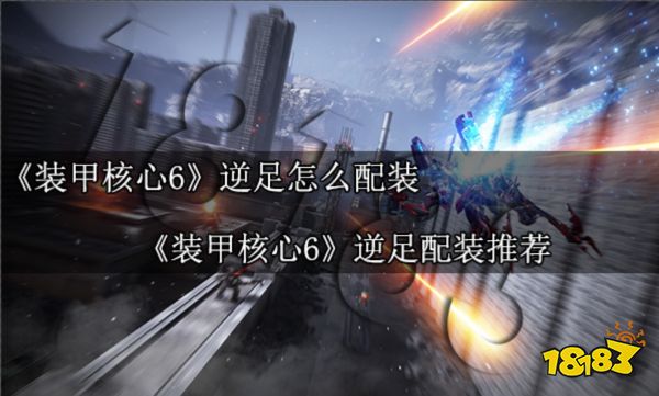 装甲核心6逆足怎么配装 装甲核心6逆足配装推荐