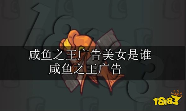 咸鱼之王广告美女是谁 咸鱼之王广告