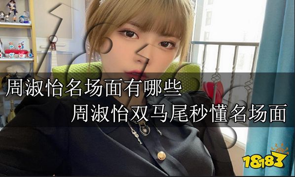 周淑怡名場面有哪些 周淑怡雙馬尾秒懂名場面