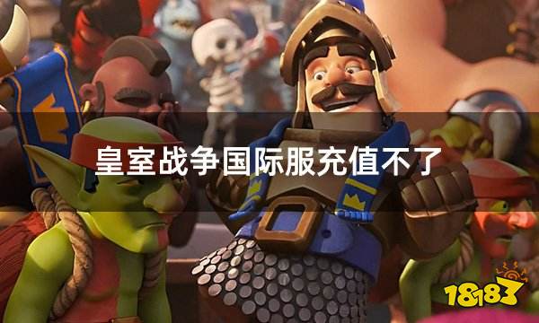 皇室战争国际服充值不了 国际服解决充值不了最佳方法推荐