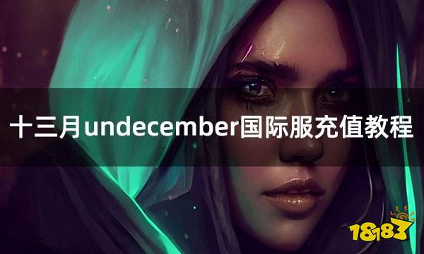 十三月undecember国际服充值教程 简单实用的国际服充值攻略