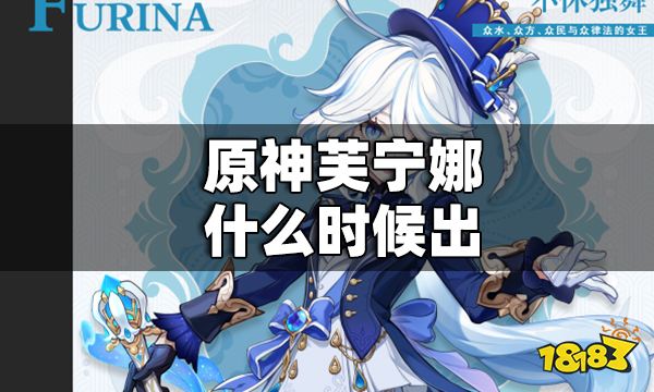 原神芙宁娜什么时候出 原神芙宁娜上线时间