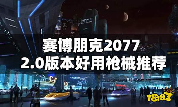 赛博朋克2077 2.0版本好用枪械推荐 2.0枪类武器选什么