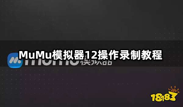 MuMu模拟器12操作录制教程 操作录制使用教程分享