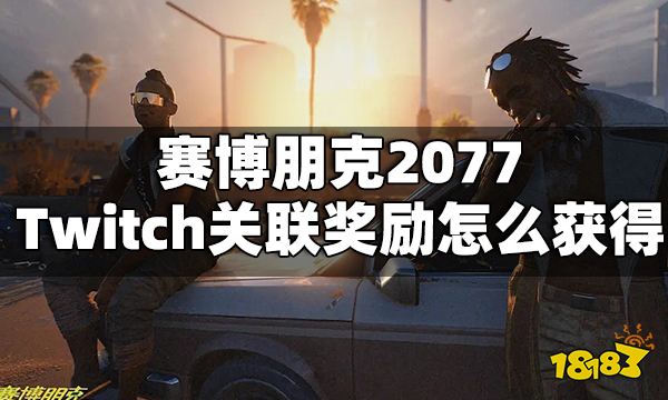 赛博朋克2077Twitch关联奖励怎么获得 Twitch关联奖励领取方法