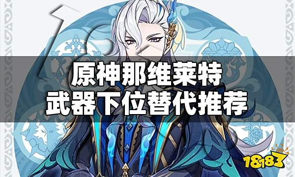 原神那维莱特武器下位替代推荐