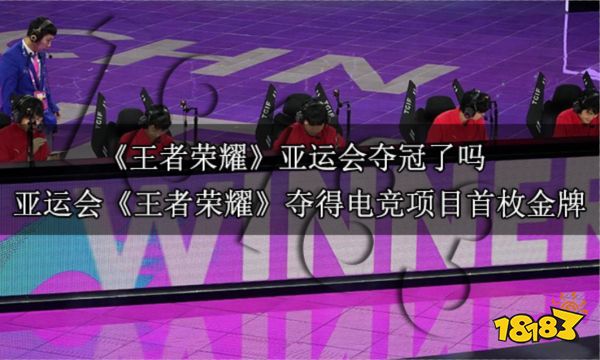 王者光荣亚运会夺冠了吗 亚运会王者光荣项目夺得电竞首枚金牌