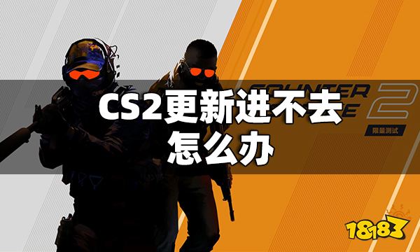 CS2更新进不去怎么办 CS2更新但是进不去解决方法