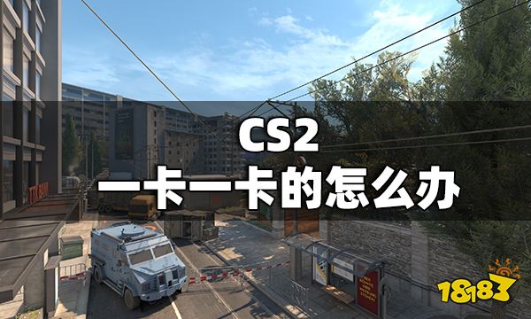 CS2一卡一卡的怎么办 CS2一卡一卡的解决办法