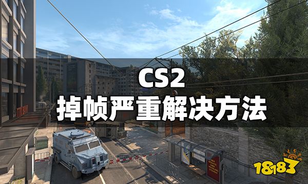 CS2掉帧严重解决方法 CS2掉帧严重怎么办