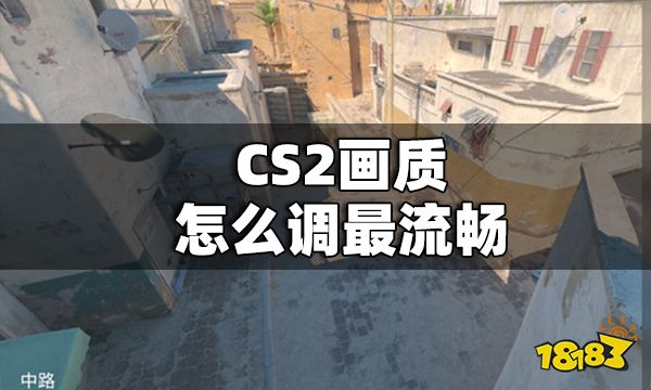 CS2画质怎么调最流畅 CS2画质最流畅设置方法