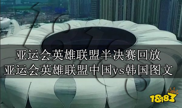 亚运会俊杰联盟半决赛回放 亚运会强人定约中邦vs韩邦图文实况