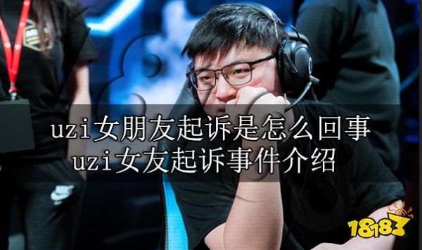 uzi女朋友起诉是怎么回事 uzi女友起诉事件介绍