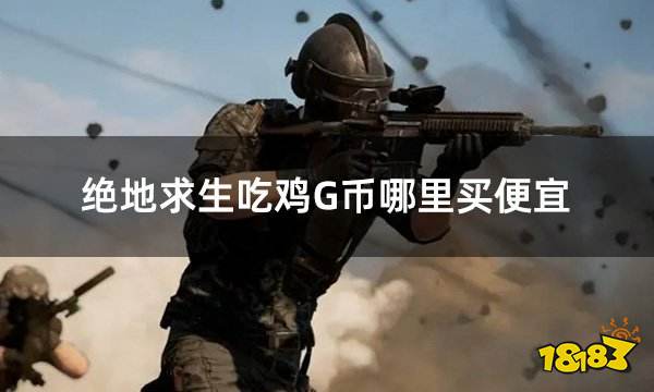 绝地求生吃鸡G币哪里买便宜 便宜有折扣的G币获取平台推荐