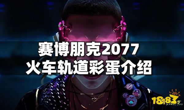 赛博朋克2077火车轨道彩蛋介绍 赛博朋克2077火车轨道彩蛋在哪