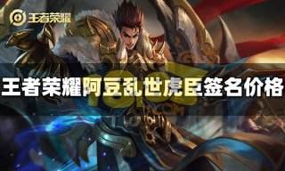 王者荣耀阿豆乱世虎臣签名多少钱 阿豆乱世虎臣签名价格