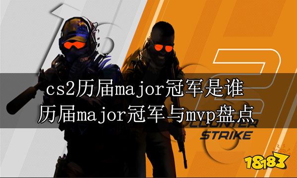 cs2历届major冠军是谁 历届major冠军与mvp盘点