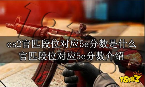 cs2官匹段位对应5e分数是什么 官匹段位对应5e分数介绍