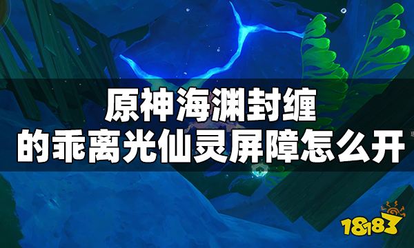 原神海渊封缠的乖离光仙灵屏障怎么开 海渊封缠的乖离光仙灵屏障开启方法